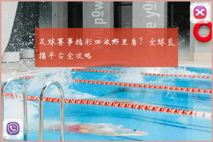 足球赛事精彩回放哪里看？全球直播平台全攻略