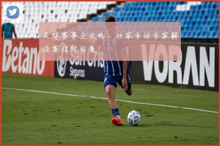 足球赛事全攻略：独家专访专家解读赛程时间表
