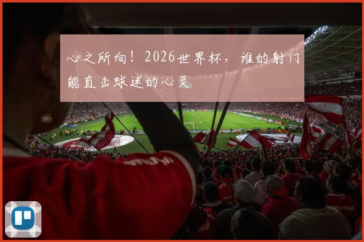 心之所向！2026世界杯，谁的射门能直击球迷的心灵