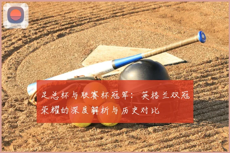 足总杯与联赛杯冠军：英格兰双冠荣耀的深度解析与历史对比