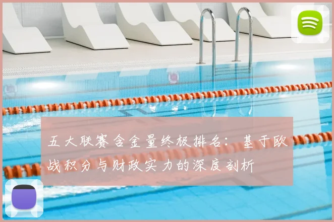 五大联赛含金量终极排名:基于欧战积分与财政实力的深度剖析