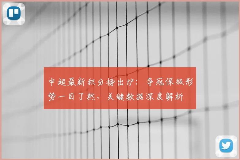 中超最新积分榜出炉:争冠保级形势一目了然,关键数据深度解析