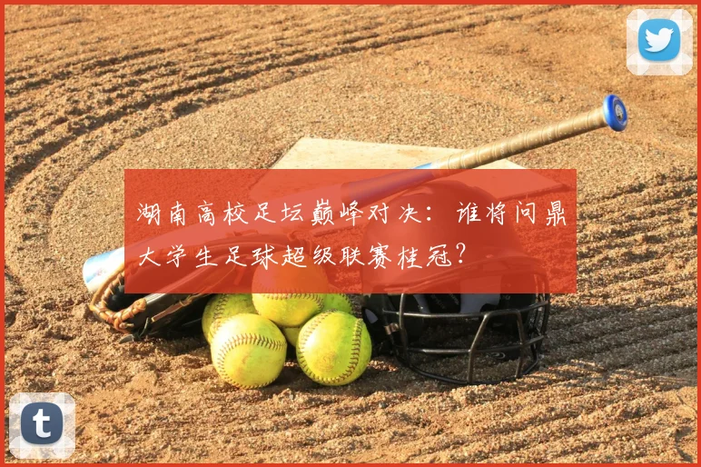湖南高校足坛巅峰对决：谁将问鼎大学生足球超级联赛桂冠？