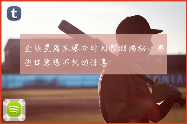 全明星周末爆冷时刻预测揭秘，那些你意想不到的惊喜