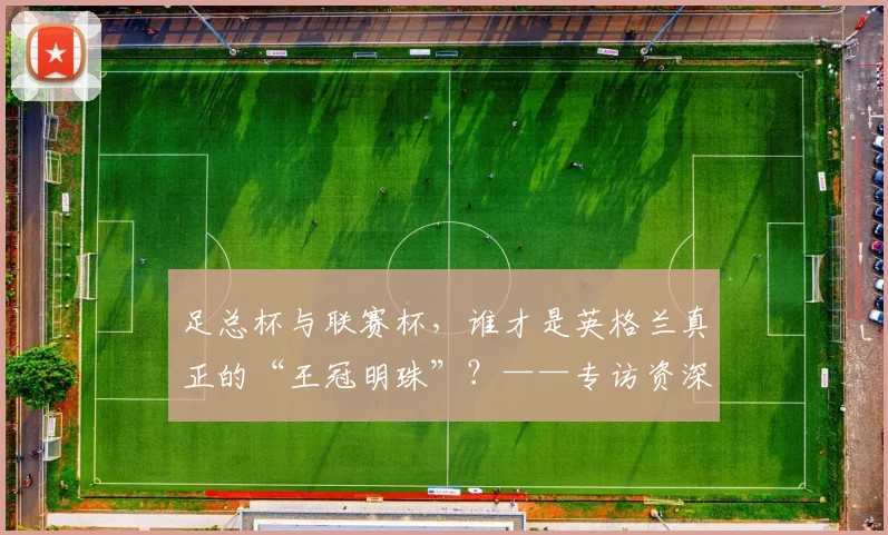 足总杯与联赛杯，谁才是英格兰真正的“王冠明珠”？——专访资深足球评论员