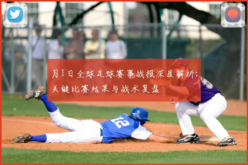 月1日全球足球赛事战报深度解析：关键比赛结果与战术复盘