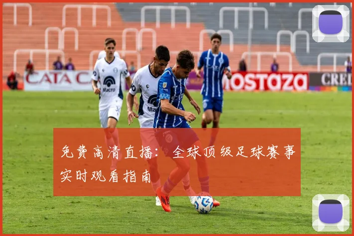 免费高清直播：全球顶级足球赛事实时观看指南