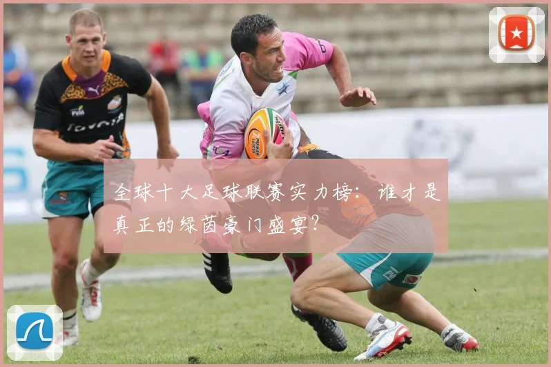 全球十大足球联赛实力榜:谁才是真正的绿茵豪门盛宴?